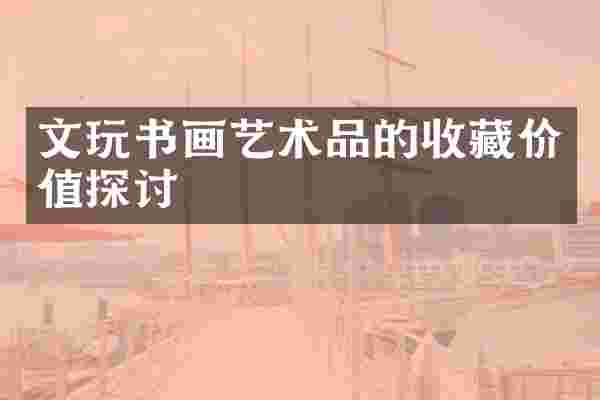 文玩书画艺术品的收藏价值探讨