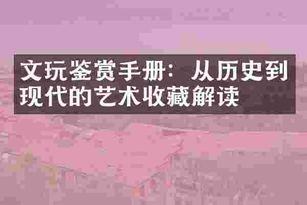 文玩鉴赏手册：从历史到现代的艺术收藏解读