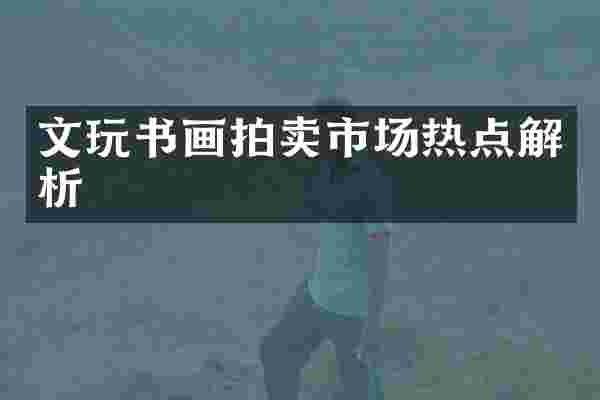文玩书画拍卖市场热点解析