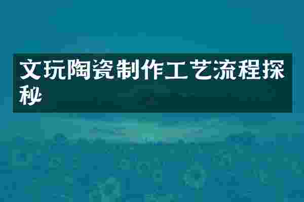 文玩陶瓷制作工艺流程探秘