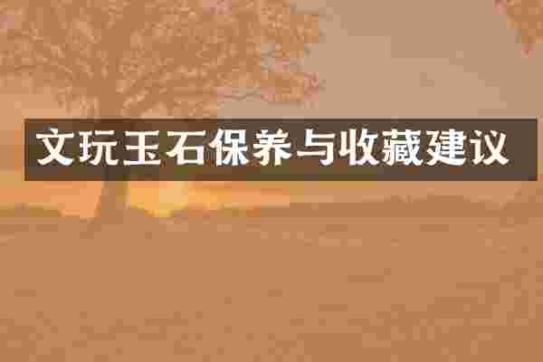 文玩玉石保养与收藏建议