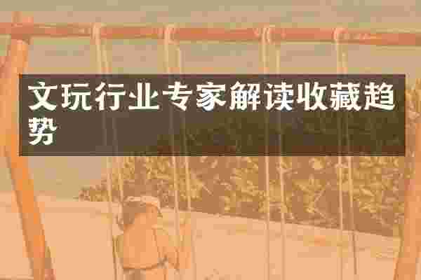 文玩行业专家解读收藏趋势