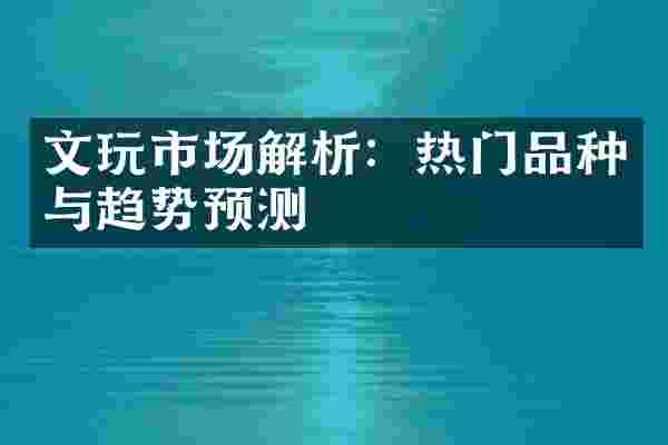 文玩市场解析：热门品种与趋势预测