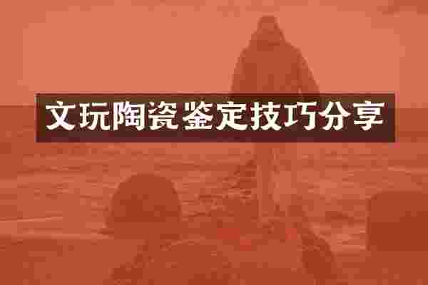 文玩陶瓷鉴定技巧分享
