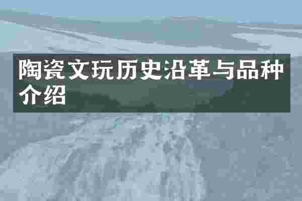 陶瓷文玩历史沿革与品种介绍