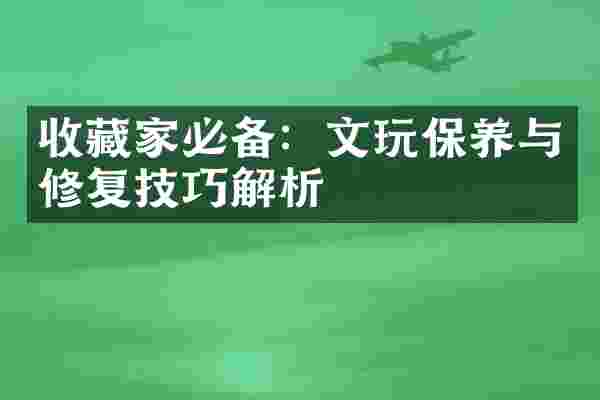收藏家必备：文玩保养与修复技巧解析