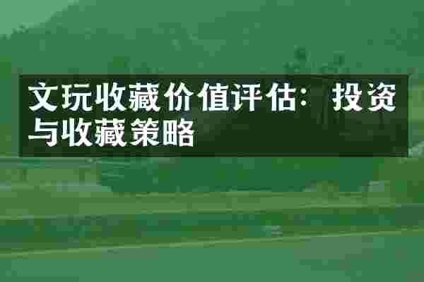 文玩收藏价值评估：投资与收藏策略
