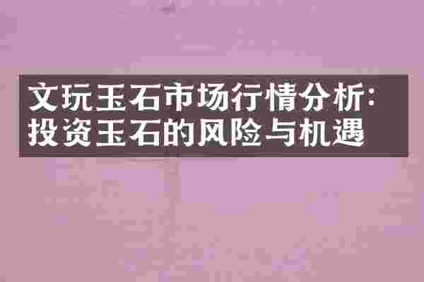 文玩玉石市场行情分析：投资玉石的风险与机遇