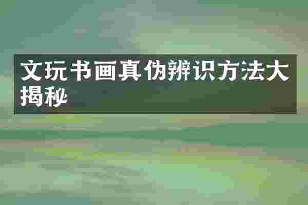 文玩书画真伪辨识方法大揭秘
