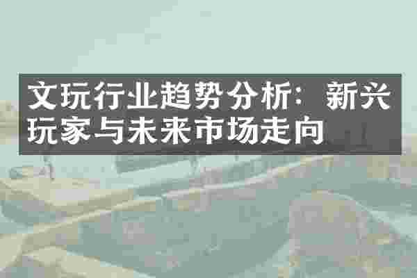 文玩行业趋势分析：新兴玩家与未来市场走向