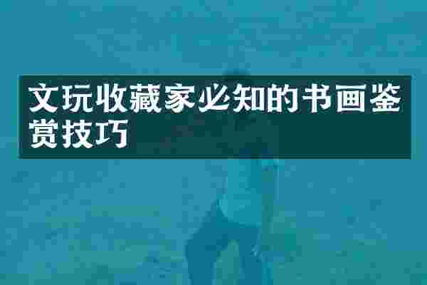 文玩收藏家必知的书画鉴赏技巧