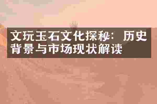 文玩玉石文化探秘：历史背景与市场现状解读