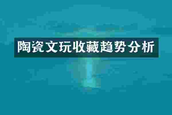 陶瓷文玩收藏趋势分析