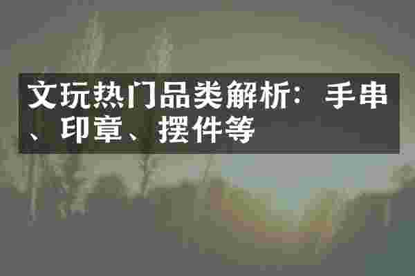 文玩热门品类解析：手串、印章、摆件等