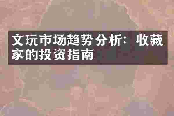 文玩市场趋势分析：收藏家的投资指南