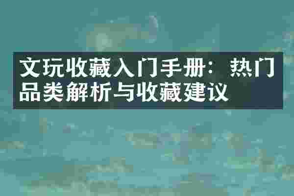 文玩收藏入门手册：热门品类解析与收藏建议