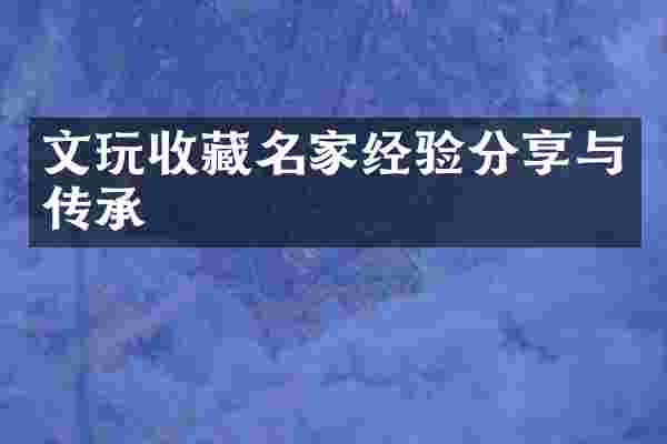 文玩收藏名家经验分享与传承