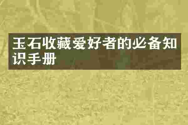 玉石收藏爱好者的必备知识手册