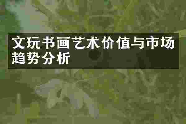 文玩书画艺术价值与市场趋势分析