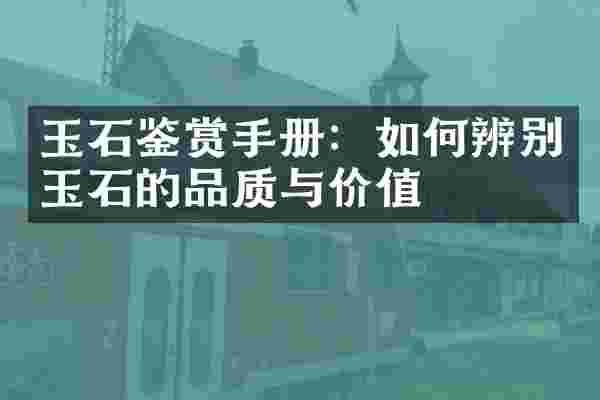 玉石鉴赏手册：如何辨别玉石的品质与价值