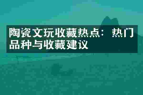陶瓷文玩收藏热点：热门品种与收藏建议