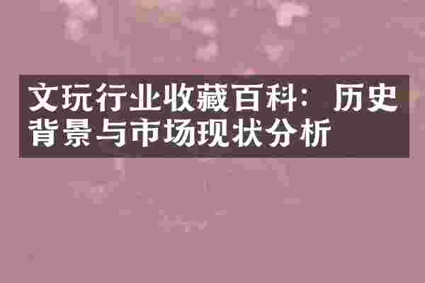 文玩行业收藏百科：历史背景与市场现状分析