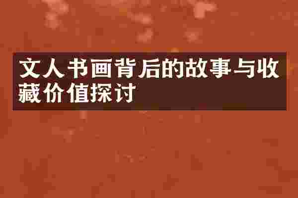 文人书画背后的故事与收藏价值探讨