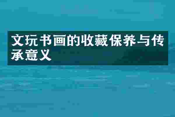 文玩书画的收藏保养与传承意义