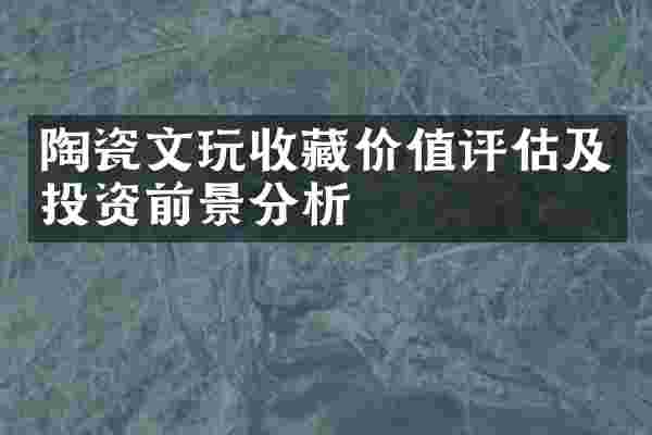 陶瓷文玩收藏价值评估及投资前景分析