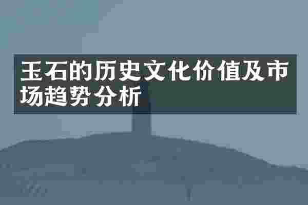 玉石的历史文化价值及市场趋势分析