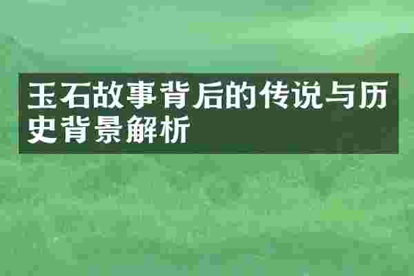 玉石故事背后的传说与历史背景解析