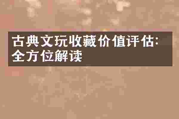 古典文玩收藏价值评估：全方位解读