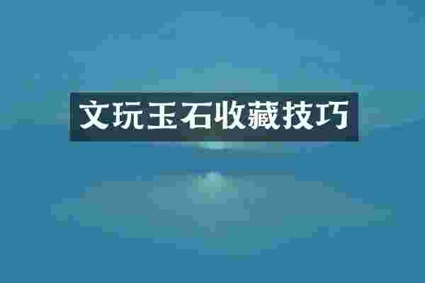 文玩玉石收藏技巧