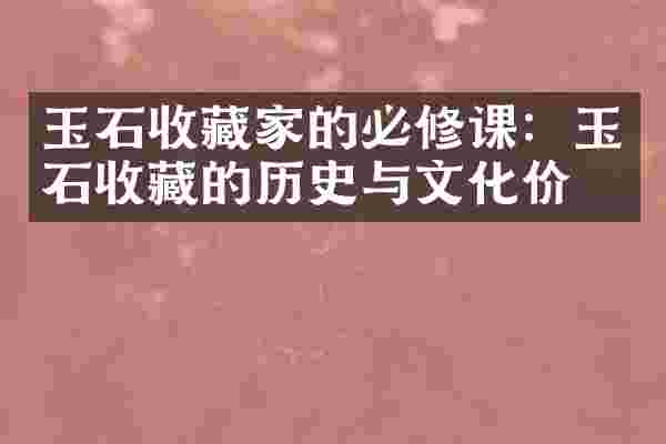 玉石收藏家的必修课：玉石收藏的历史与文化价值