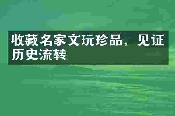 收藏名家文玩珍品，见证历史流转