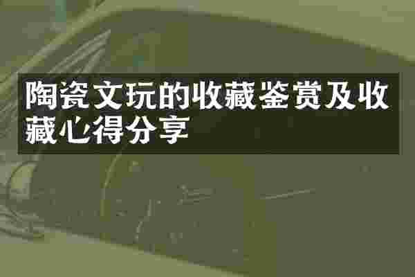 陶瓷文玩的收藏鉴赏及收藏心得分享