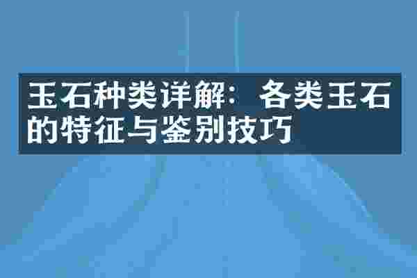 玉石种类详解：各类玉石的特征与鉴别技巧