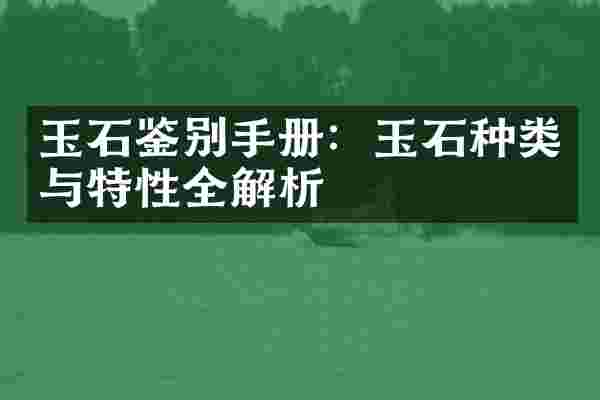 玉石鉴别手册：玉石种类与特性全解析