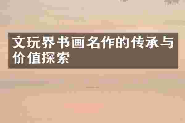 文玩界书画名作的传承与价值探索