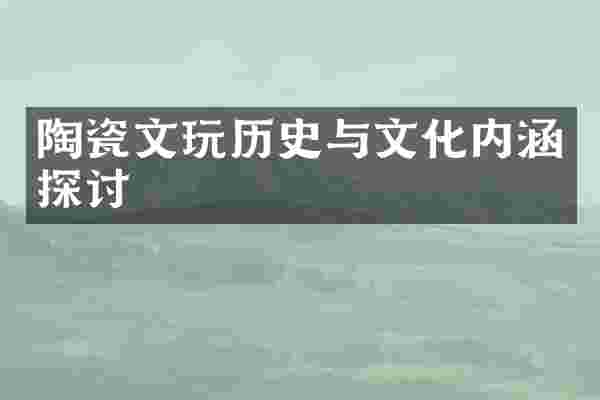 陶瓷文玩历史与文化内涵探讨