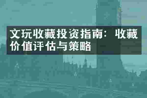 文玩收藏投资指南：收藏价值评估与策略