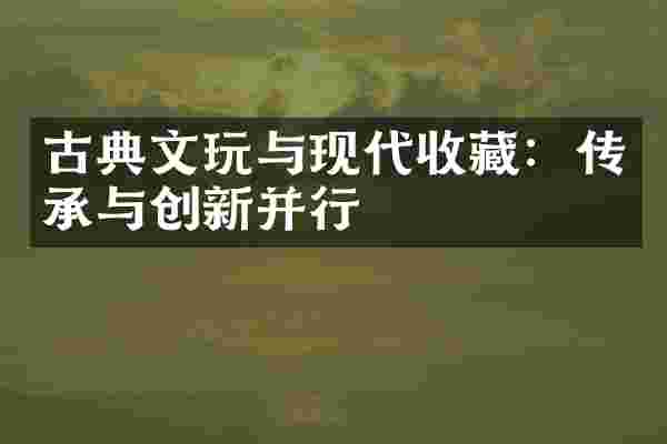 古典文玩与现代收藏：传承与创新并行