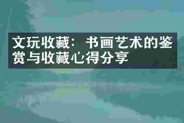文玩收藏：书画艺术的鉴赏与收藏心得分享