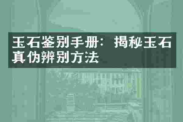 玉石鉴别手册：揭秘玉石真伪辨别方法