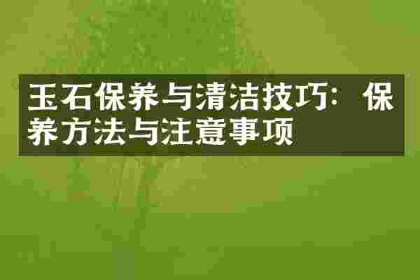 玉石保养与清洁技巧：保养方法与注意事项