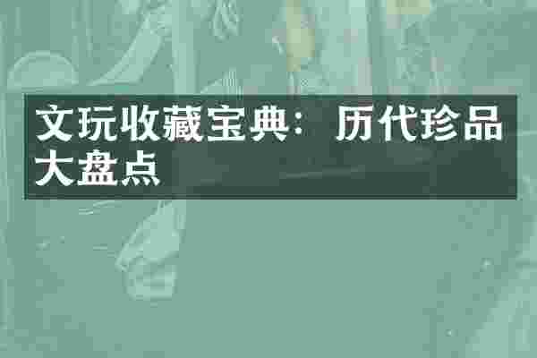 文玩收藏宝典：历代珍品大盘点