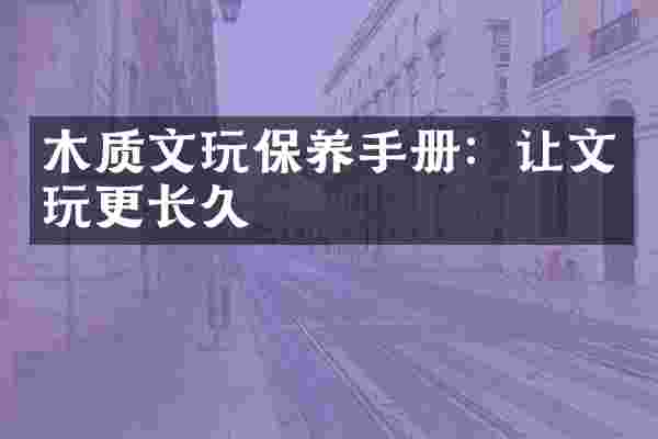 木质文玩保养手册：让文玩更长久
