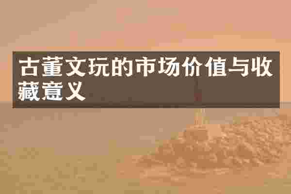 古董文玩的市场价值与收藏意义