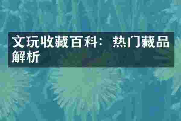 文玩收藏百科：热门藏品解析
