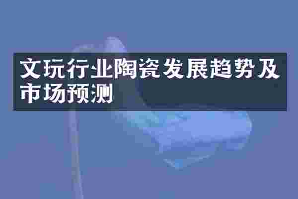 文玩行业陶瓷发展趋势及市场预测